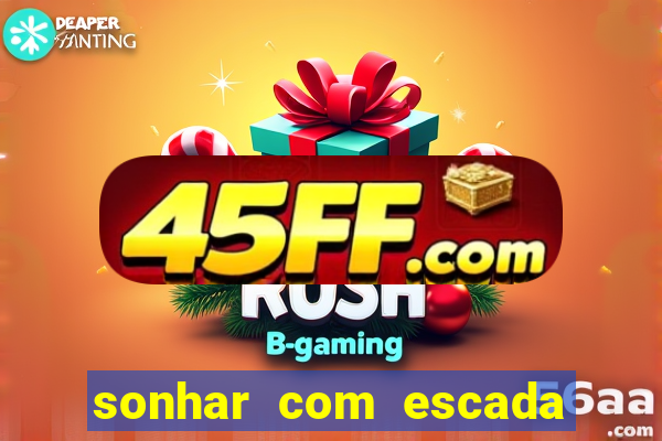 sonhar com escada no jogo do bicho